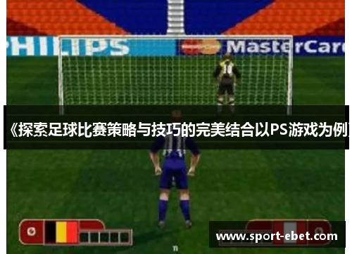 《探索足球比赛策略与技巧的完美结合以PS游戏为例》