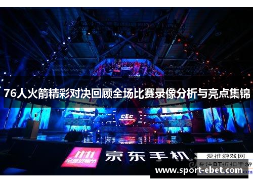 76人火箭精彩对决回顾全场比赛录像分析与亮点集锦