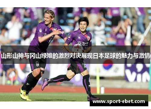 山形山神与冈山绿雉的激烈对决展现日本足球的魅力与激情