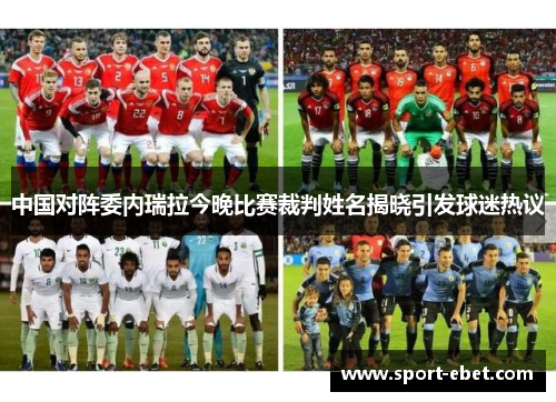 中国对阵委内瑞拉今晚比赛裁判姓名揭晓引发球迷热议