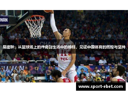 易建联：从篮球场上的传奇到生活中的榜样，见证中国体育的辉煌与坚持
